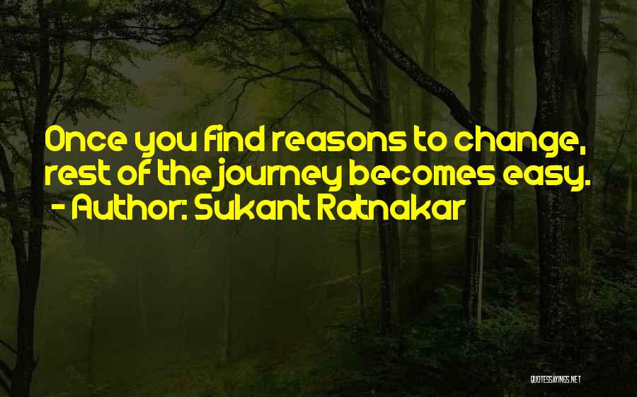 Sukant Ratnakar Quotes: Once You Find Reasons To Change, Rest Of The Journey Becomes Easy.