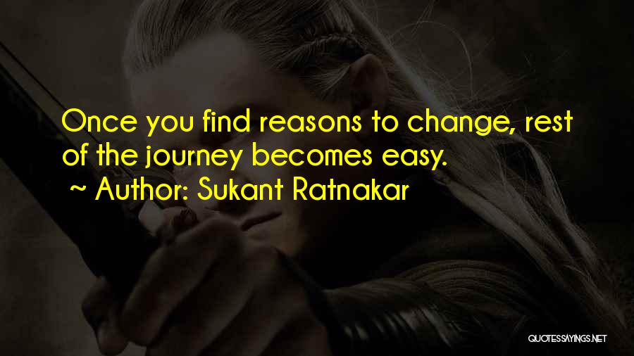 Sukant Ratnakar Quotes: Once You Find Reasons To Change, Rest Of The Journey Becomes Easy.