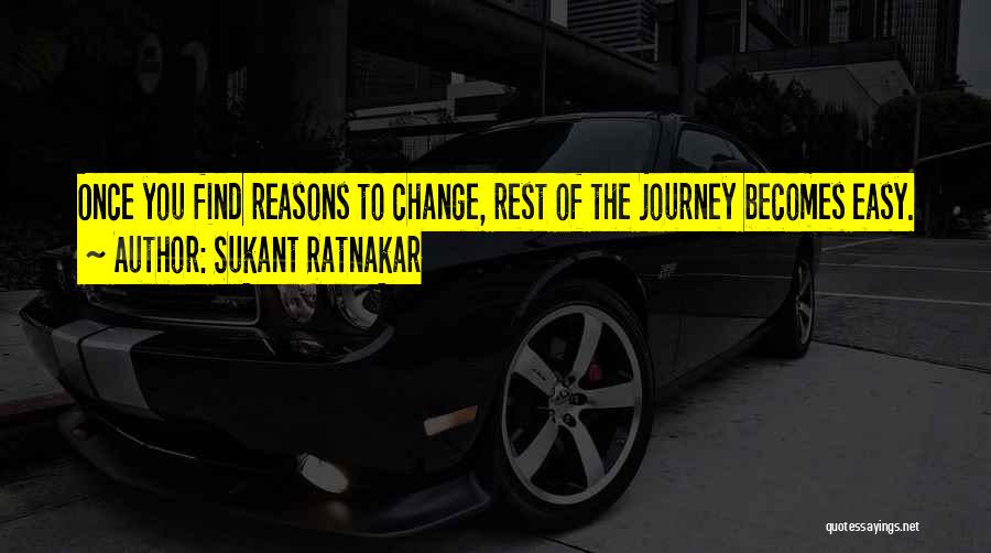 Sukant Ratnakar Quotes: Once You Find Reasons To Change, Rest Of The Journey Becomes Easy.