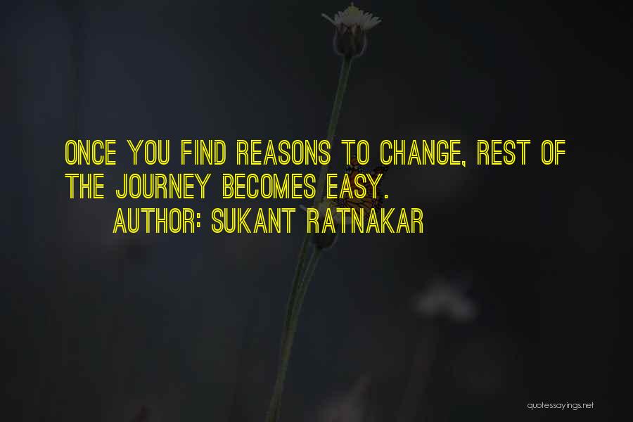 Sukant Ratnakar Quotes: Once You Find Reasons To Change, Rest Of The Journey Becomes Easy.