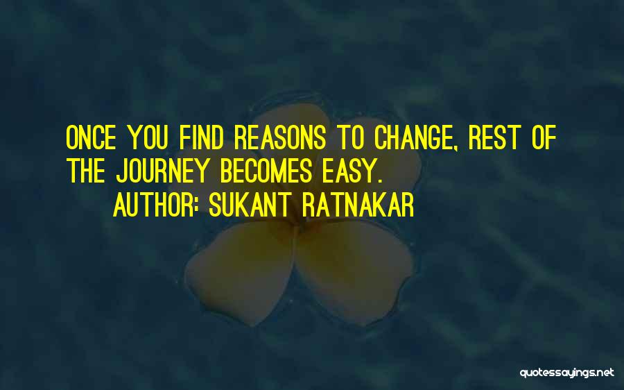 Sukant Ratnakar Quotes: Once You Find Reasons To Change, Rest Of The Journey Becomes Easy.