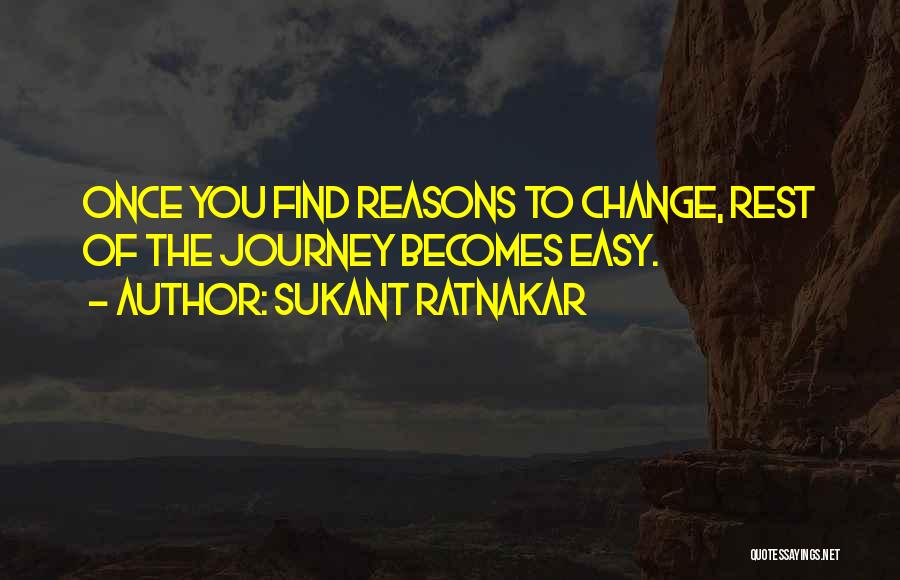 Sukant Ratnakar Quotes: Once You Find Reasons To Change, Rest Of The Journey Becomes Easy.