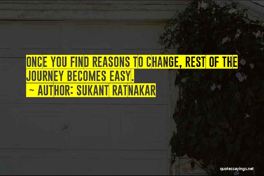 Sukant Ratnakar Quotes: Once You Find Reasons To Change, Rest Of The Journey Becomes Easy.