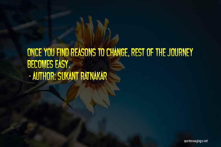 Sukant Ratnakar Quotes: Once You Find Reasons To Change, Rest Of The Journey Becomes Easy.