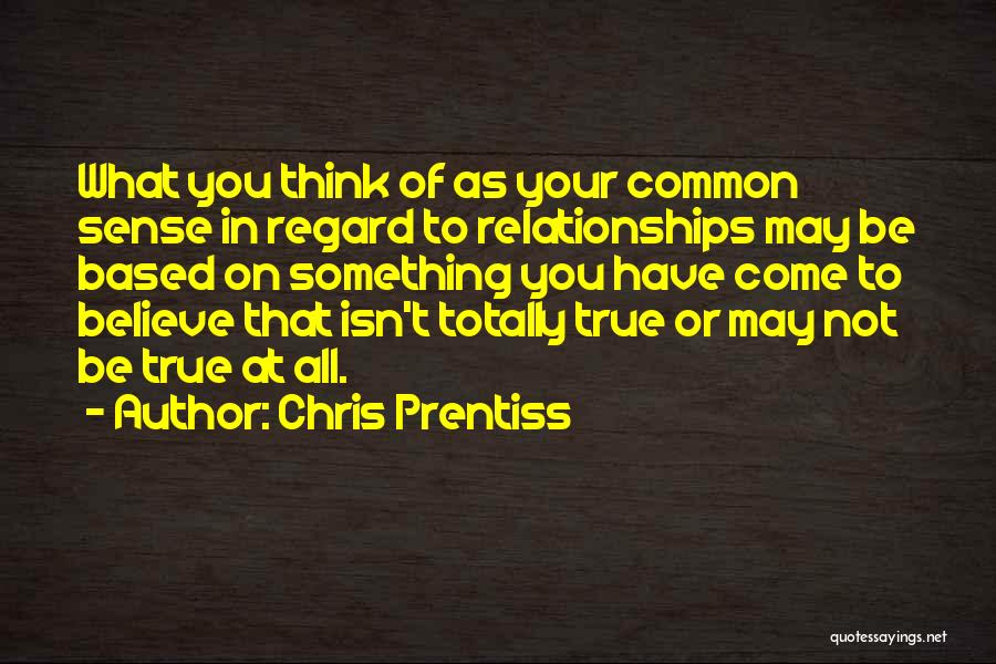 Chris Prentiss Quotes: What You Think Of As Your Common Sense In Regard To Relationships May Be Based On Something You Have Come