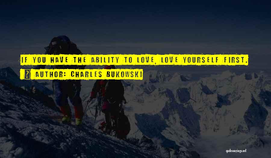 Charles Bukowski Quotes: If You Have The Ability To Love, Love Yourself First.