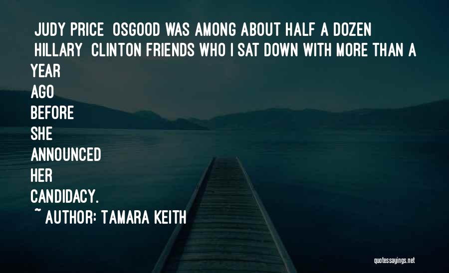Tamara Keith Quotes: [judy Price] Osgood Was Among About Half A Dozen [hillary] Clinton Friends Who I Sat Down With More Than A
