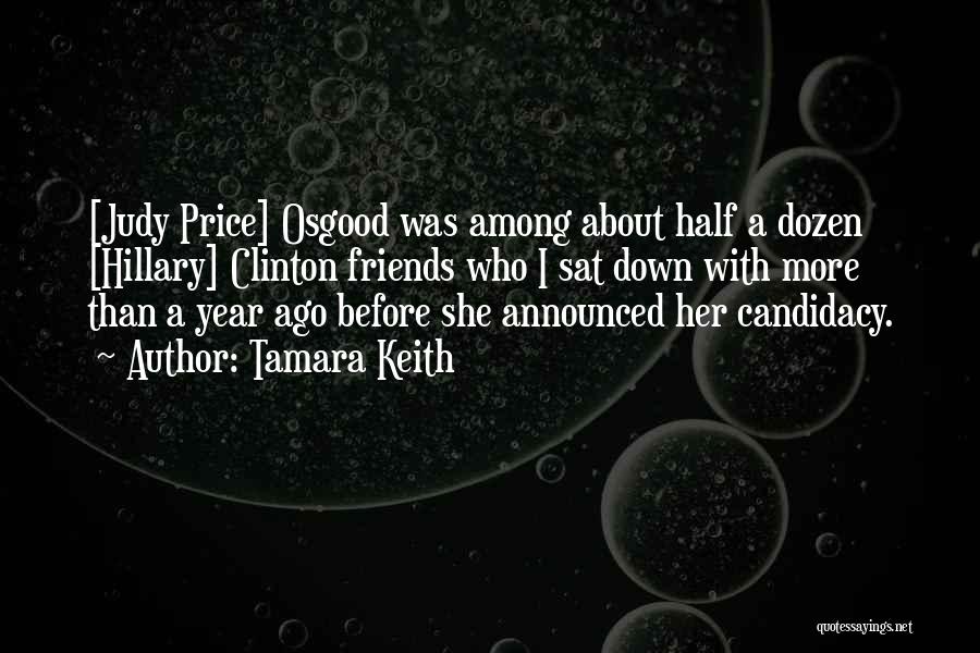 Tamara Keith Quotes: [judy Price] Osgood Was Among About Half A Dozen [hillary] Clinton Friends Who I Sat Down With More Than A