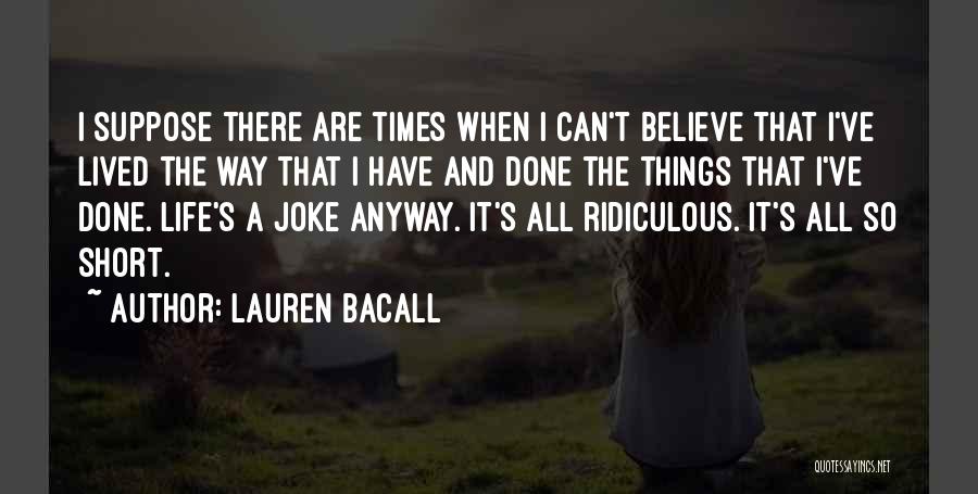 Lauren Bacall Quotes: I Suppose There Are Times When I Can't Believe That I've Lived The Way That I Have And Done The