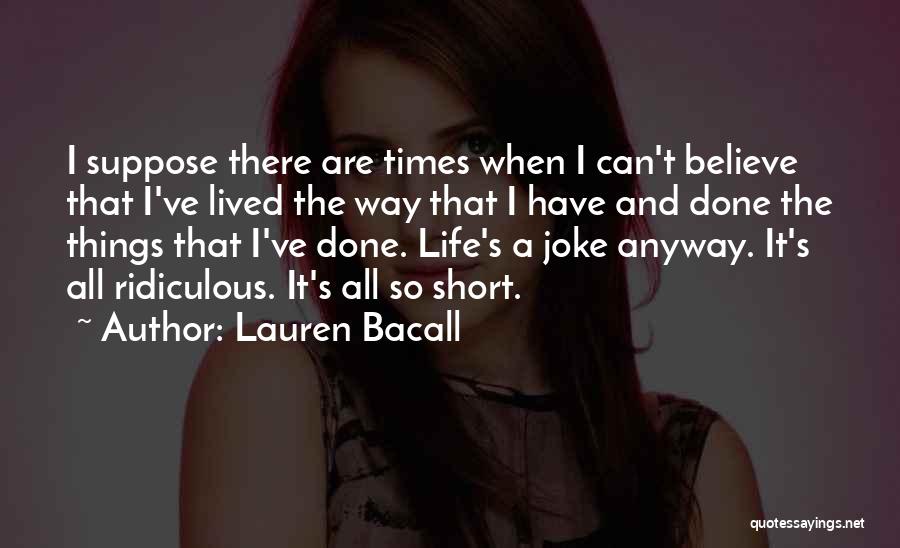 Lauren Bacall Quotes: I Suppose There Are Times When I Can't Believe That I've Lived The Way That I Have And Done The