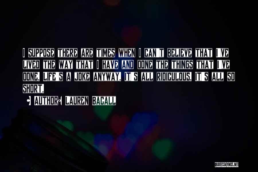 Lauren Bacall Quotes: I Suppose There Are Times When I Can't Believe That I've Lived The Way That I Have And Done The