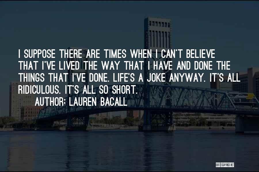 Lauren Bacall Quotes: I Suppose There Are Times When I Can't Believe That I've Lived The Way That I Have And Done The