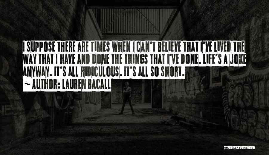 Lauren Bacall Quotes: I Suppose There Are Times When I Can't Believe That I've Lived The Way That I Have And Done The