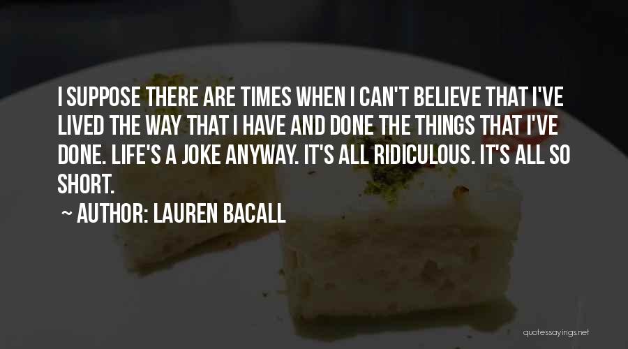 Lauren Bacall Quotes: I Suppose There Are Times When I Can't Believe That I've Lived The Way That I Have And Done The