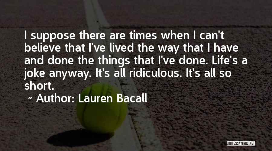 Lauren Bacall Quotes: I Suppose There Are Times When I Can't Believe That I've Lived The Way That I Have And Done The