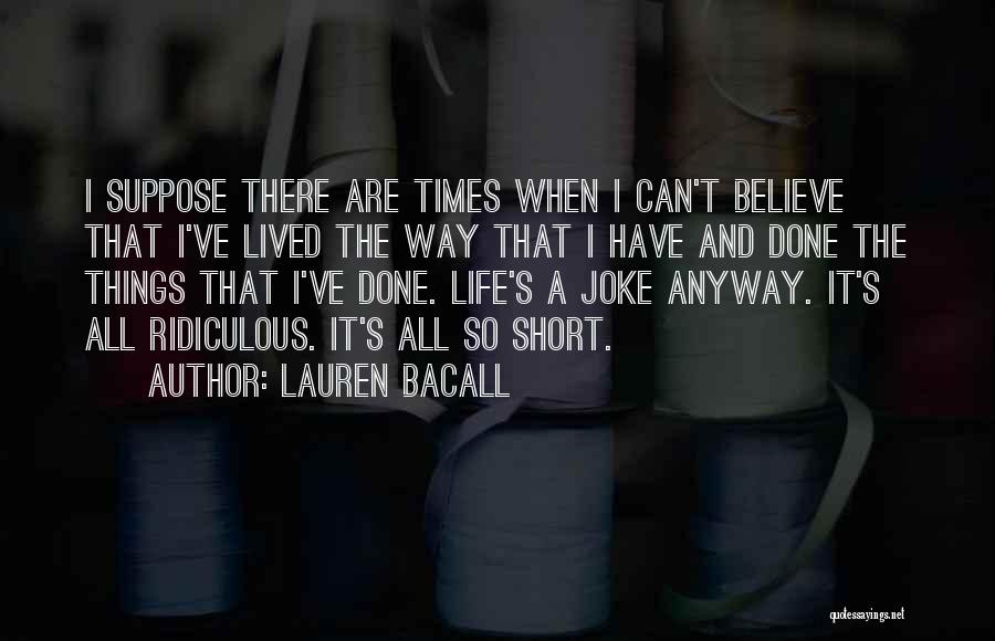 Lauren Bacall Quotes: I Suppose There Are Times When I Can't Believe That I've Lived The Way That I Have And Done The