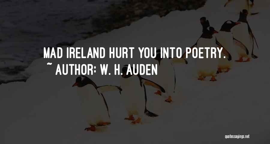 W. H. Auden Quotes: Mad Ireland Hurt You Into Poetry.