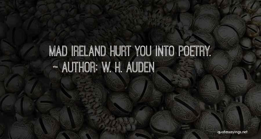 W. H. Auden Quotes: Mad Ireland Hurt You Into Poetry.