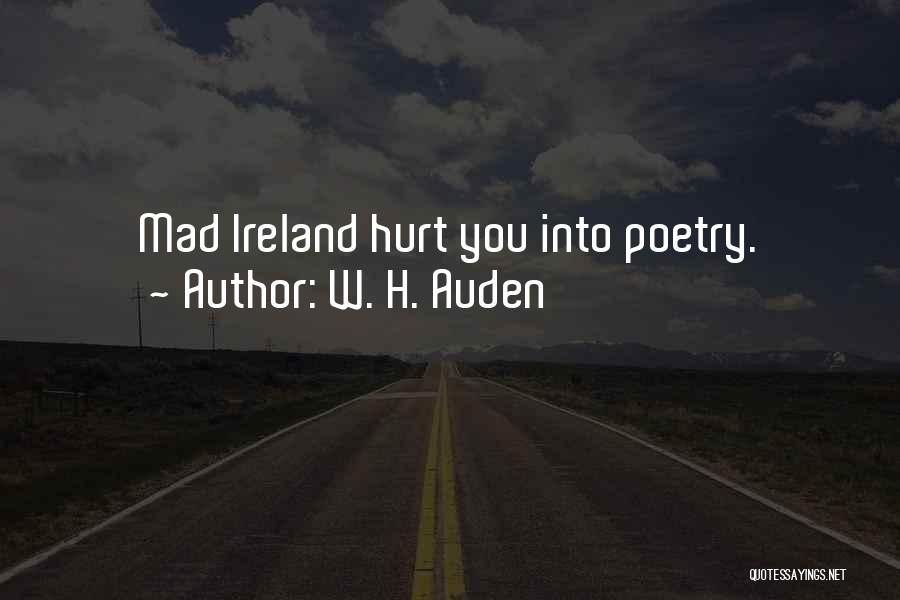 W. H. Auden Quotes: Mad Ireland Hurt You Into Poetry.