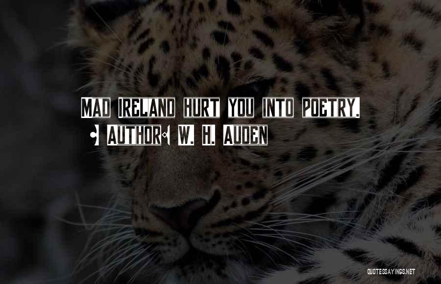 W. H. Auden Quotes: Mad Ireland Hurt You Into Poetry.