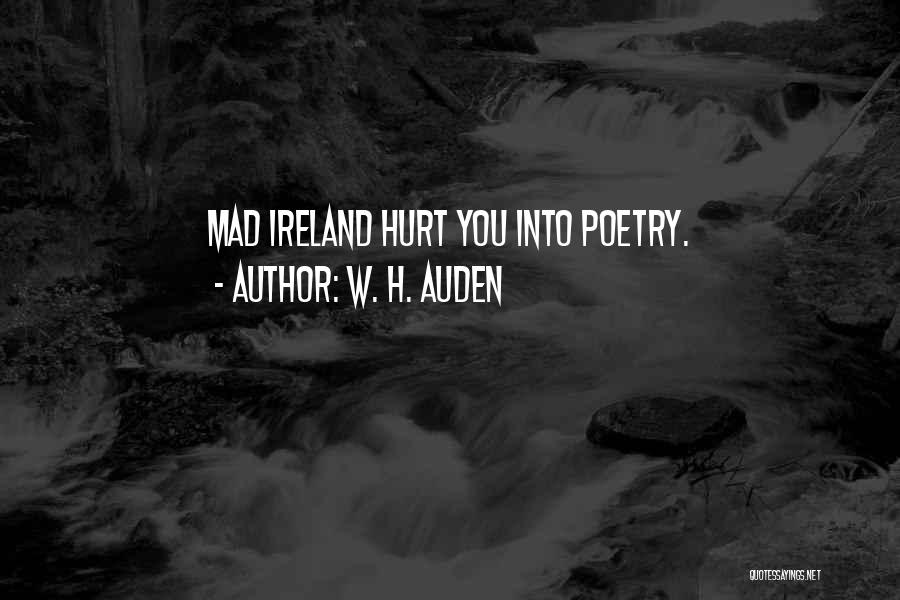 W. H. Auden Quotes: Mad Ireland Hurt You Into Poetry.