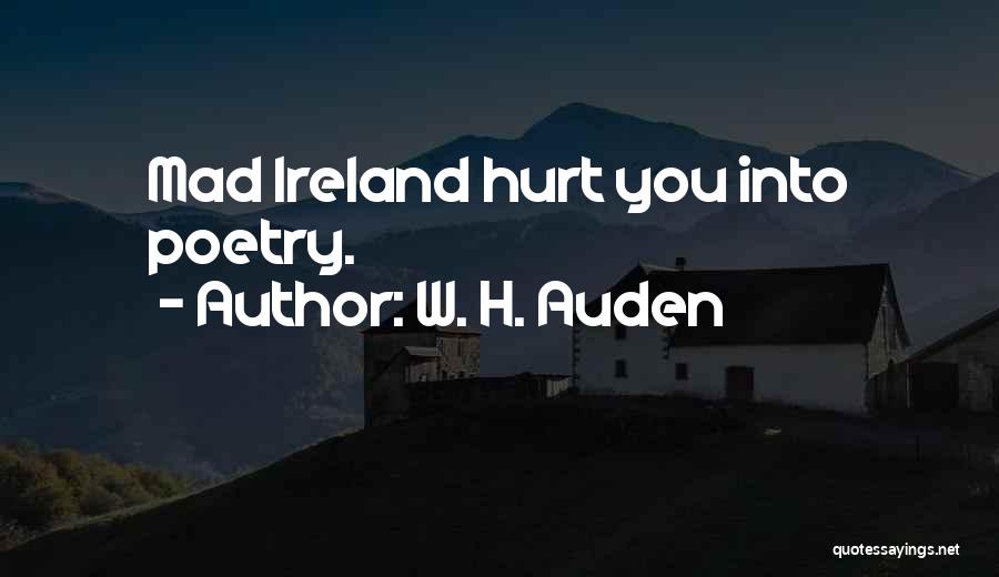 W. H. Auden Quotes: Mad Ireland Hurt You Into Poetry.