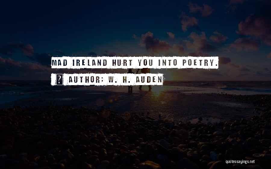 W. H. Auden Quotes: Mad Ireland Hurt You Into Poetry.