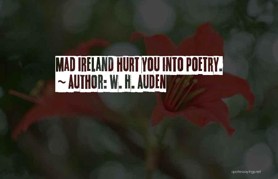W. H. Auden Quotes: Mad Ireland Hurt You Into Poetry.