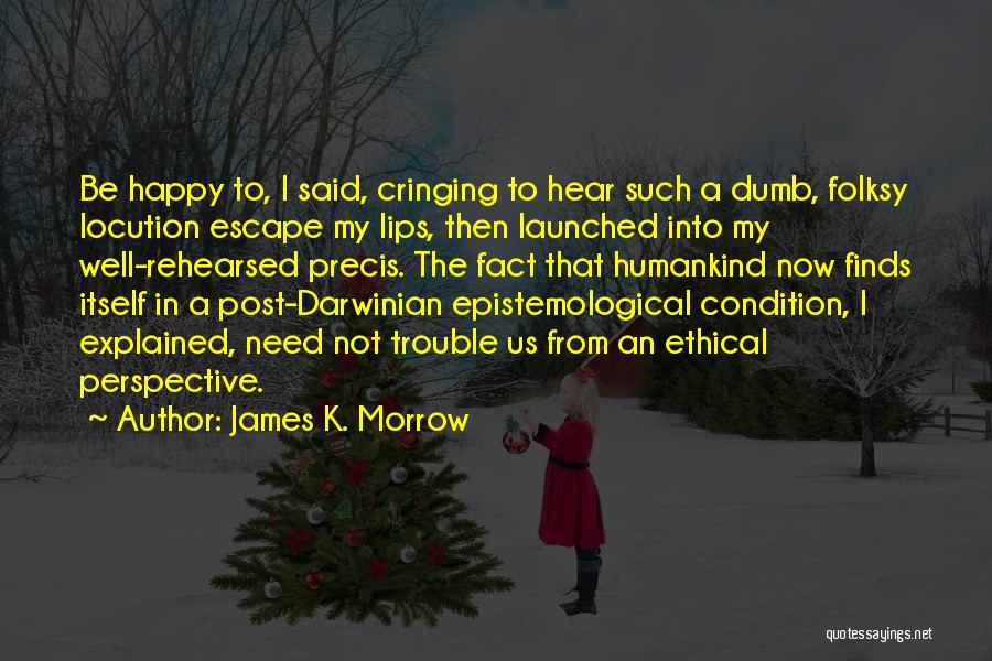 James K. Morrow Quotes: Be Happy To, I Said, Cringing To Hear Such A Dumb, Folksy Locution Escape My Lips, Then Launched Into My