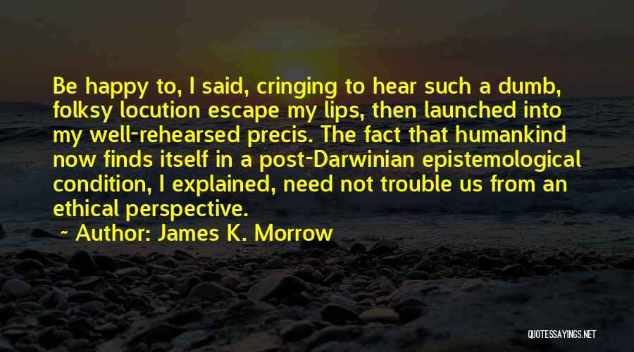James K. Morrow Quotes: Be Happy To, I Said, Cringing To Hear Such A Dumb, Folksy Locution Escape My Lips, Then Launched Into My