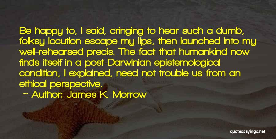 James K. Morrow Quotes: Be Happy To, I Said, Cringing To Hear Such A Dumb, Folksy Locution Escape My Lips, Then Launched Into My