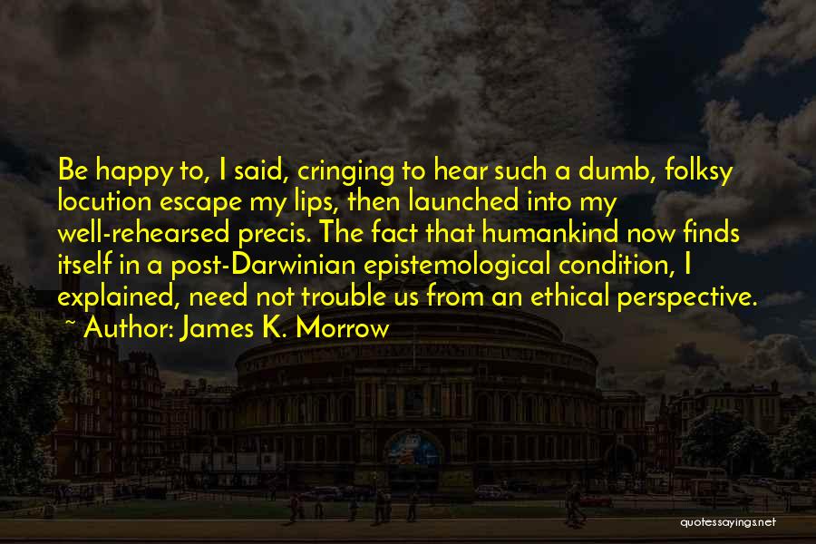 James K. Morrow Quotes: Be Happy To, I Said, Cringing To Hear Such A Dumb, Folksy Locution Escape My Lips, Then Launched Into My