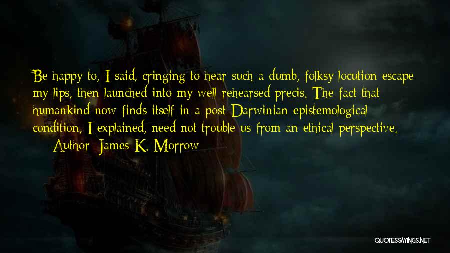 James K. Morrow Quotes: Be Happy To, I Said, Cringing To Hear Such A Dumb, Folksy Locution Escape My Lips, Then Launched Into My