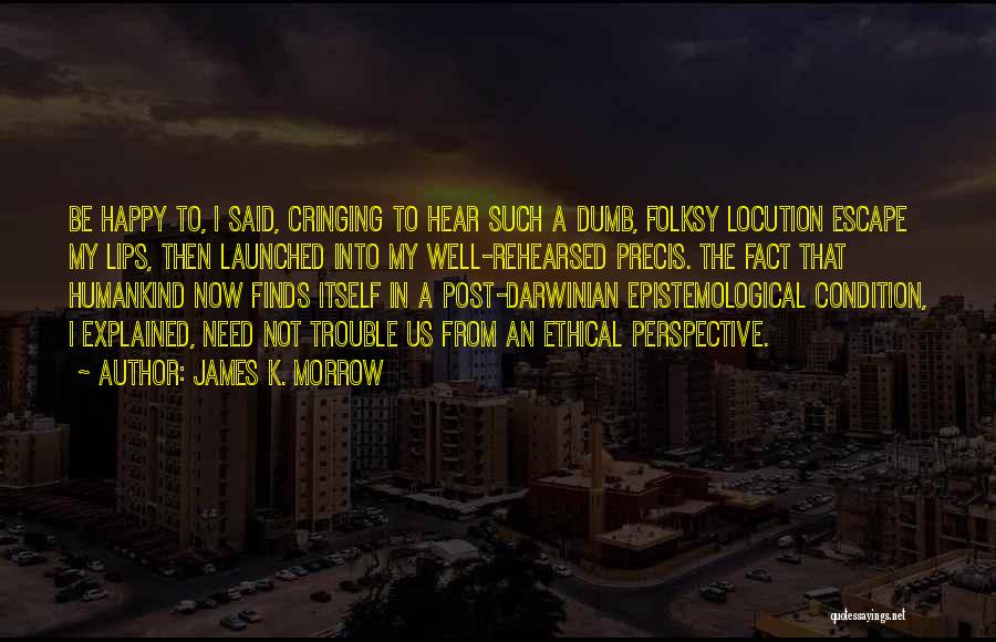 James K. Morrow Quotes: Be Happy To, I Said, Cringing To Hear Such A Dumb, Folksy Locution Escape My Lips, Then Launched Into My