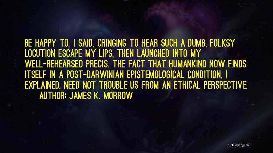 James K. Morrow Quotes: Be Happy To, I Said, Cringing To Hear Such A Dumb, Folksy Locution Escape My Lips, Then Launched Into My