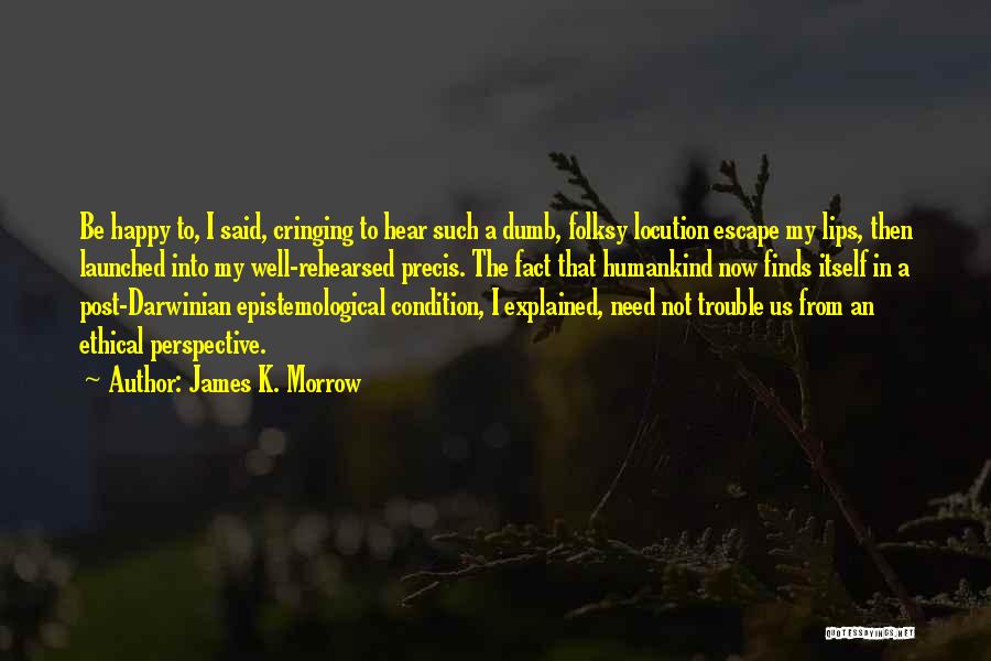 James K. Morrow Quotes: Be Happy To, I Said, Cringing To Hear Such A Dumb, Folksy Locution Escape My Lips, Then Launched Into My