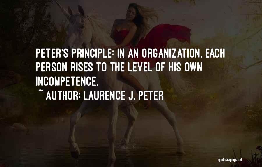 Laurence J. Peter Quotes: Peter's Principle: In An Organization, Each Person Rises To The Level Of His Own Incompetence.