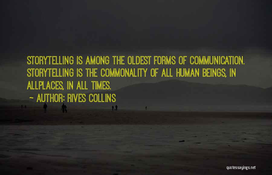 Rives Collins Quotes: Storytelling Is Among The Oldest Forms Of Communication. Storytelling Is The Commonality Of All Human Beings, In Allplaces, In All