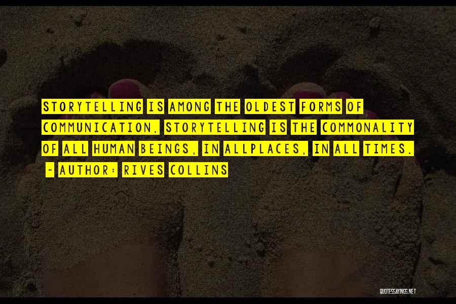 Rives Collins Quotes: Storytelling Is Among The Oldest Forms Of Communication. Storytelling Is The Commonality Of All Human Beings, In Allplaces, In All