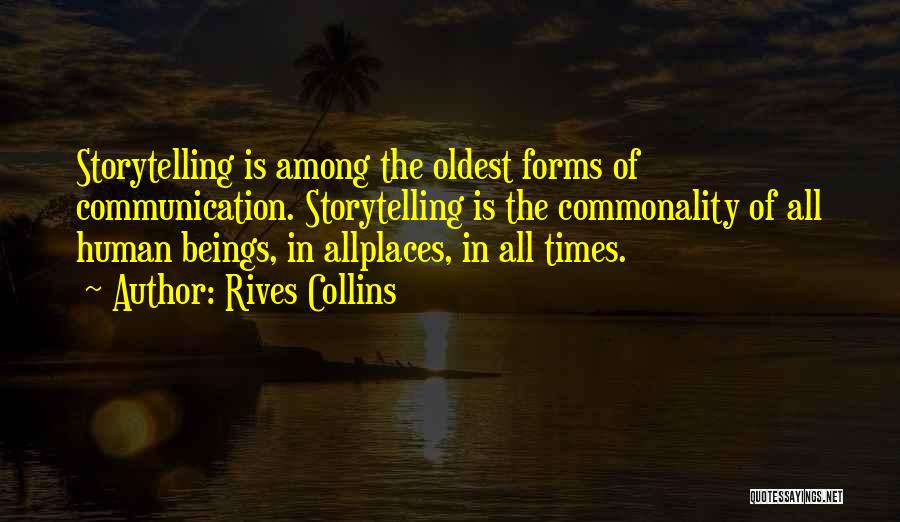 Rives Collins Quotes: Storytelling Is Among The Oldest Forms Of Communication. Storytelling Is The Commonality Of All Human Beings, In Allplaces, In All