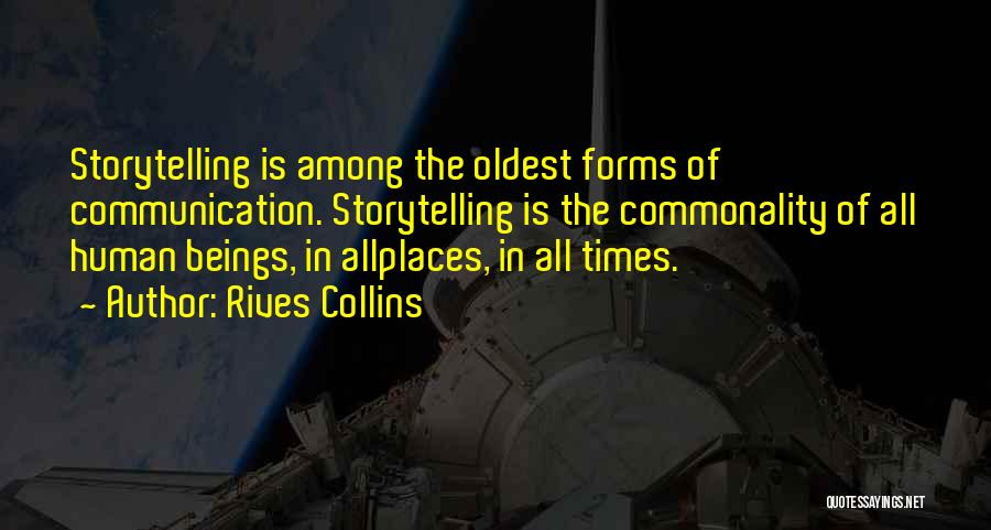 Rives Collins Quotes: Storytelling Is Among The Oldest Forms Of Communication. Storytelling Is The Commonality Of All Human Beings, In Allplaces, In All