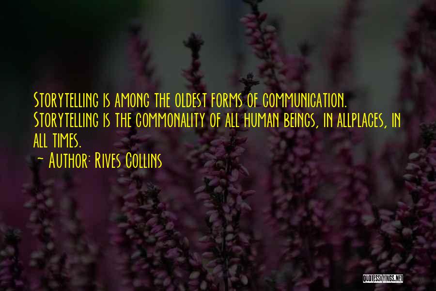 Rives Collins Quotes: Storytelling Is Among The Oldest Forms Of Communication. Storytelling Is The Commonality Of All Human Beings, In Allplaces, In All