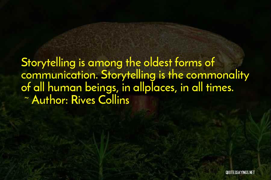 Rives Collins Quotes: Storytelling Is Among The Oldest Forms Of Communication. Storytelling Is The Commonality Of All Human Beings, In Allplaces, In All