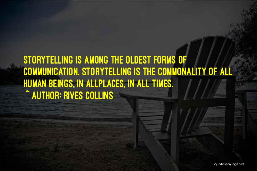Rives Collins Quotes: Storytelling Is Among The Oldest Forms Of Communication. Storytelling Is The Commonality Of All Human Beings, In Allplaces, In All