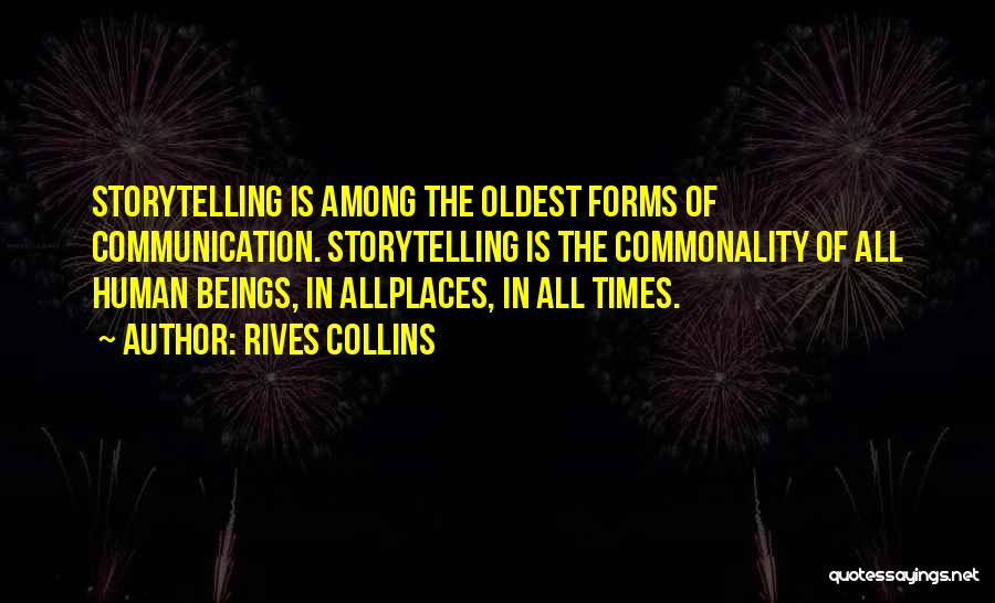 Rives Collins Quotes: Storytelling Is Among The Oldest Forms Of Communication. Storytelling Is The Commonality Of All Human Beings, In Allplaces, In All