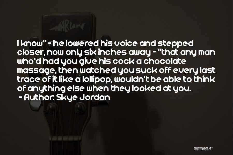 Skye Jordan Quotes: I Know - He Lowered His Voice And Stepped Closer, Now Only Six Inches Away - That Any Man Who'd