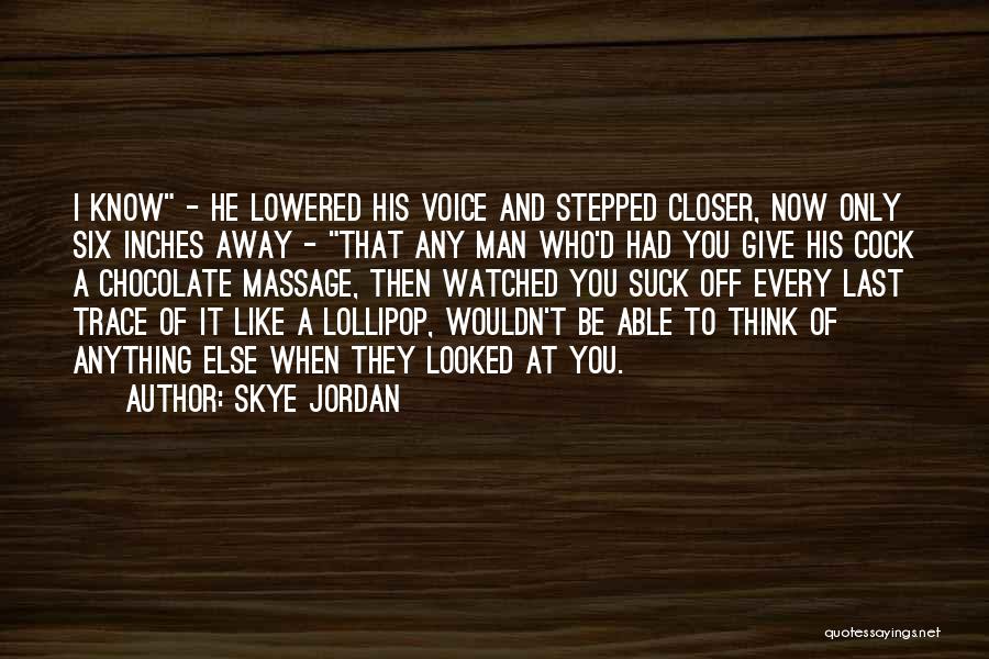Skye Jordan Quotes: I Know - He Lowered His Voice And Stepped Closer, Now Only Six Inches Away - That Any Man Who'd