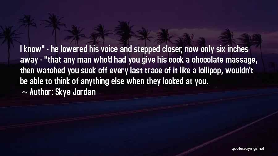 Skye Jordan Quotes: I Know - He Lowered His Voice And Stepped Closer, Now Only Six Inches Away - That Any Man Who'd