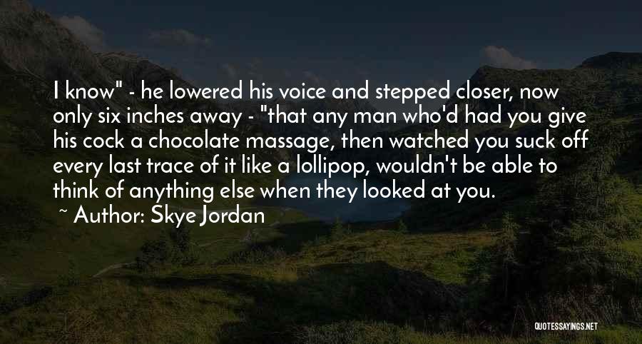 Skye Jordan Quotes: I Know - He Lowered His Voice And Stepped Closer, Now Only Six Inches Away - That Any Man Who'd