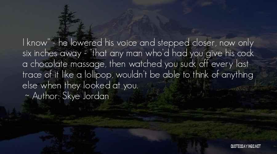 Skye Jordan Quotes: I Know - He Lowered His Voice And Stepped Closer, Now Only Six Inches Away - That Any Man Who'd